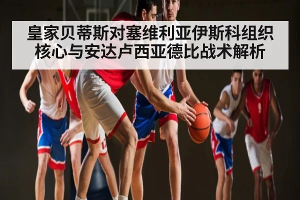 皇家贝蒂斯对塞维利亚伊斯科组织核心与安达卢西亚德比战术解析（ayx）