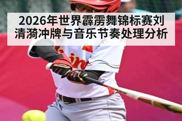 2026年世界霹雳舞锦标赛刘清漪冲牌与音乐节奏处理分析（ayx）